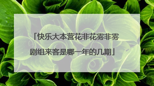 快乐大本营花非花雾非雾剧组来客是哪一年的几期