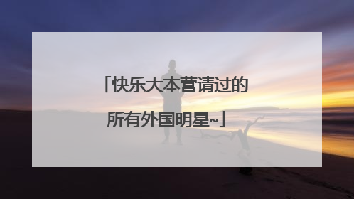 快乐大本营请过的所有外国明星~
