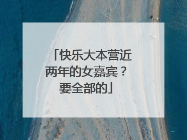 快乐大本营近两年的女嘉宾？要全部的