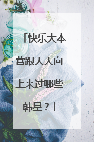 快乐大本营跟天天向上来过哪些韩星?