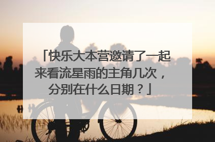 快乐大本营邀请了一起来看流星雨的主角几次，分别在什么日期？