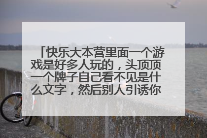 快乐大本营里面一个游戏是好多人玩的,头顶顶一个牌子自己看不见是什么文字,然后别人引诱你做出这个动作