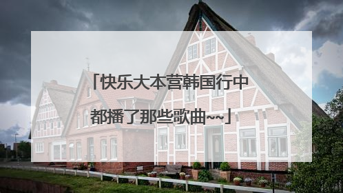 快乐大本营韩国行中都播了那些歌曲~~