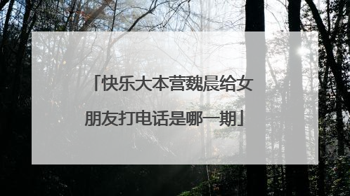 快乐大本营魏晨给女朋友打电话是哪一期