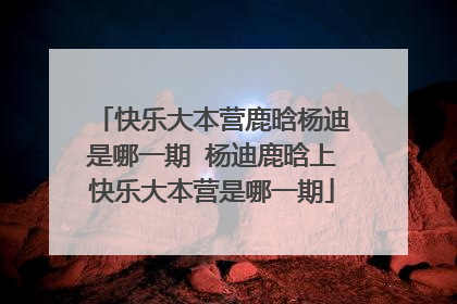 快乐大本营鹿晗杨迪是哪一期 杨迪鹿晗上快乐大本营是哪一期