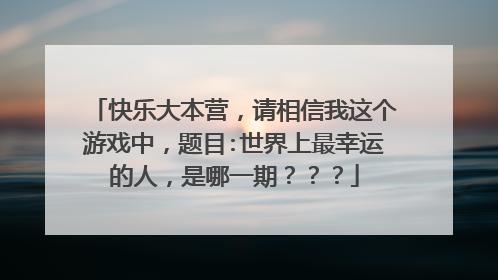 快乐大本营，请相信我这个游戏中，题目:世界上最幸运的人，是哪一期？？？