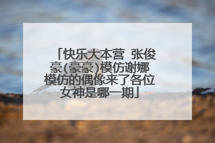 快乐大本营 张俊豪(豪豪)模仿谢娜模仿的偶像来了各位女神是哪一期