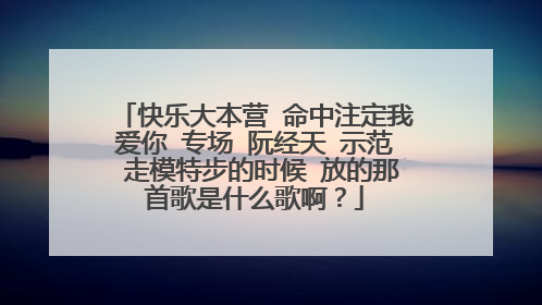 快乐大本营 命中注定我爱你 专场 阮经天 示范 走模特步的时候 放的那首歌是什么歌啊?