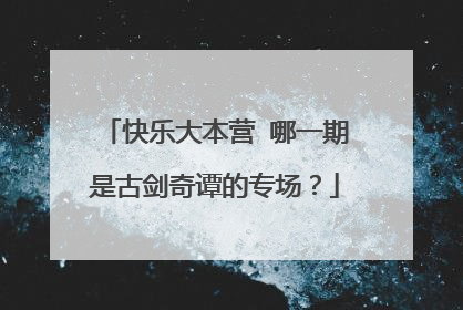 快乐大本营 哪一期是古剑奇谭的专场？