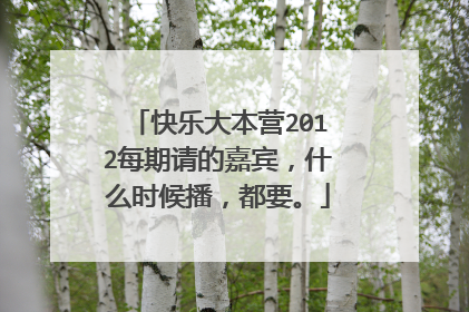快乐大本营2012每期请的嘉宾,什么时候播,都要。