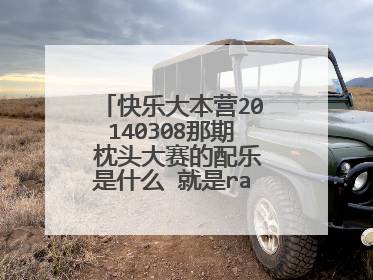 快乐大本营20140308那期 枕头大赛的配乐是什么 就是rain来的那一期