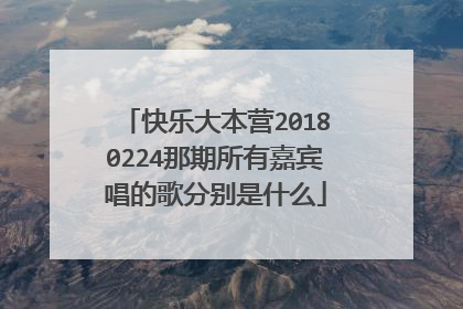 快乐大本营20180224那期所有嘉宾唱的歌分别是什么