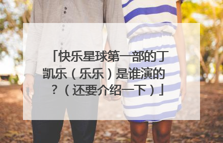 快乐星球第一部的丁凯乐（乐乐）是谁演的？（还要介绍一下）