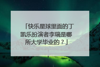 快乐星球里面的丁凯乐扮演者李瑞是哪所大学毕业的？
