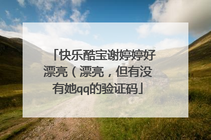 快乐酷宝谢婷婷好漂亮(漂亮,但有没有她qq的验证码