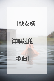 快女杨洋唱过的歌曲