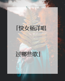 快女杨洋唱过哪些歌