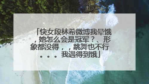 快女段林希微博我晕饿，她怎么会是冠军？、形象都没得，，跳舞也不行。。。我遇得到饿