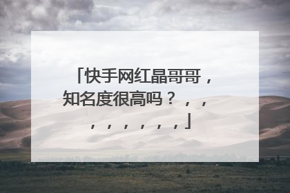 快手网红晶哥哥,知名度很高吗?,,,,,,,,