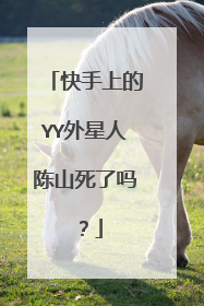 快手上的YY外星人陈山死了吗?