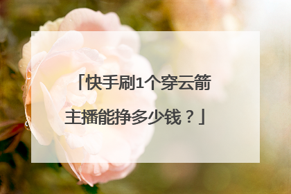 快手刷1个穿云箭主播能挣多少钱？