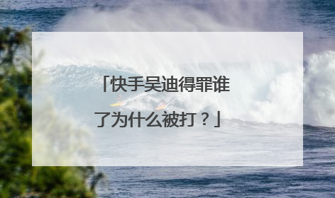 快手吴迪得罪谁了为什么被打？