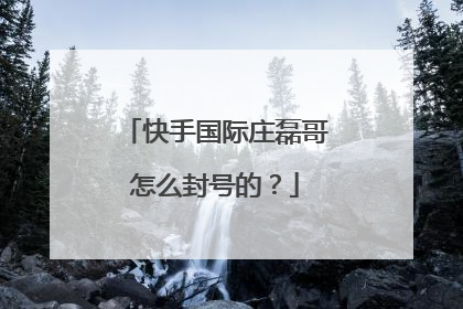 快手国际庄磊哥怎么封号的？