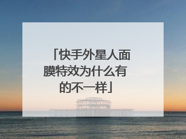 快手外星人面膜特效为什么有的不一样