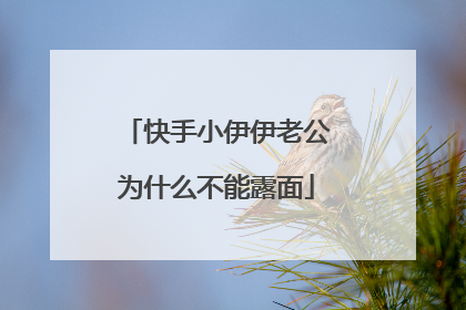 快手小伊伊老公为什么不能露面