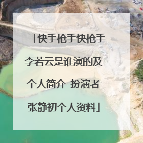 快手枪手快枪手李若云是谁演的及个人简介 扮演者张静初个人资料
