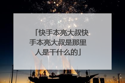 快手本亮大叔快手本亮大叔是那里人是干什么的