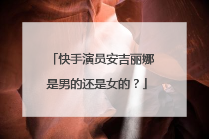 快手演员安吉丽娜是男的还是女的？