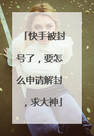 快手被封号了，要怎么申请解封，求大神