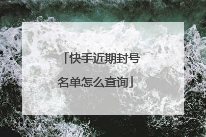 快手近期封号名单怎么查询
