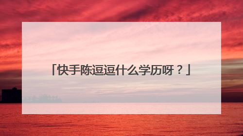 快手陈逗逗什么学历呀?