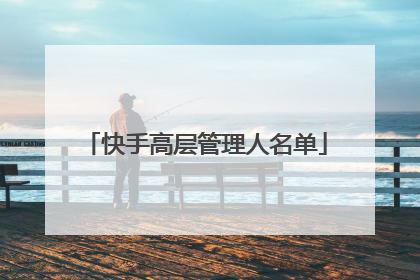 快手高层管理人名单