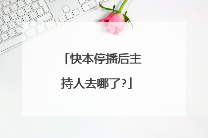 快本停播后主持人去哪了?