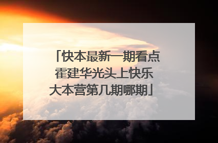 快本最新一期看点 霍建华光头上快乐大本营第几期哪期