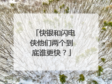快银和闪电侠他们两个到底谁更快？