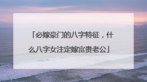 必嫁豪门的八字特征，什么八字女注定嫁富贵老公