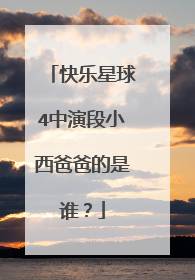 快乐星球4中演段小西爸爸的是谁？