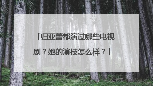 归亚蕾都演过哪些电视剧?她的演技怎么样?