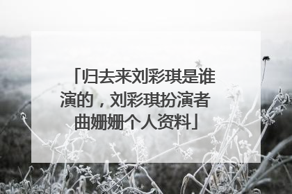 归去来刘彩琪是谁演的，刘彩琪扮演者曲姗姗个人资料