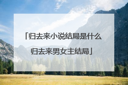 归去来小说结局是什么 归去来男女主结局