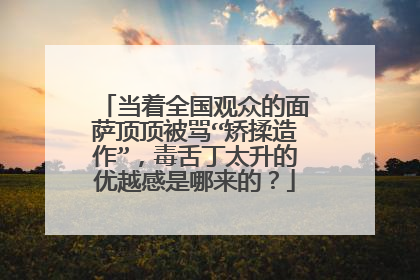当着全国观众的面萨顶顶被骂“矫揉造作”，毒舌丁太升的优越感是哪来的？