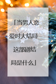 当男人恋爱时大结局 这部剧结局是什么