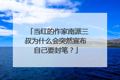 当红的作家南派三叔为什么会突然宣布自己要封笔?