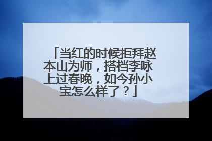 当红的时候拒拜赵本山为师，搭档李咏上过春晚，如今孙小宝怎么样了？