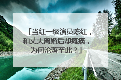 当红一级演员陈红，和丈夫离婚后却瘫痪，为何沦落至此？