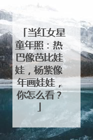 当红女星童年照:热巴像芭比娃娃,杨紫像年画娃娃,你怎么看?